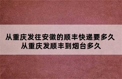 从重庆发往安徽的顺丰快递要多久 从重庆发顺丰到烟台多久